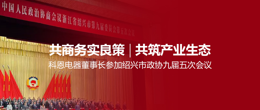 共商務實良策，共筑產業生態！科恩電器董事長參加紹興市政協九屆五次會議！